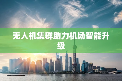 无人机集群助力机场智能升级