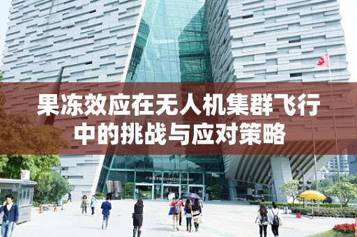 果冻效应在无人机集群飞行中的挑战与应对策略