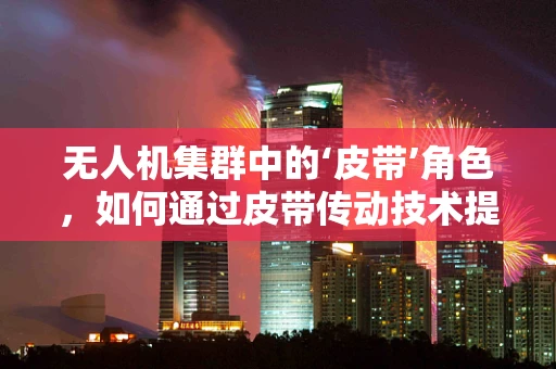 无人机集群中的‘皮带’角色，如何通过皮带传动技术提升协同效率？