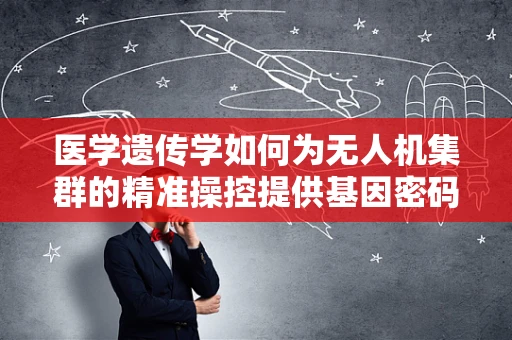 医学遗传学如何为无人机集群的精准操控提供基因密码？