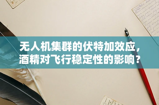 无人机集群的伏特加效应，酒精对飞行稳定性的影响？