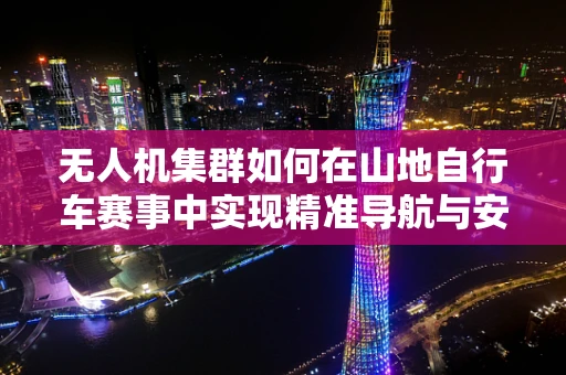 无人机集群如何在山地自行车赛事中实现精准导航与安全监控？