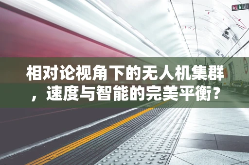 相对论视角下的无人机集群，速度与智能的完美平衡？