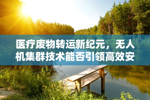 医疗废物转运新纪元，无人机集群技术能否引领高效安全新篇章？