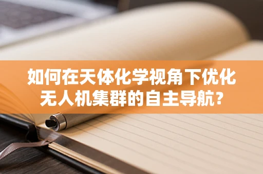 如何在天体化学视角下优化无人机集群的自主导航？