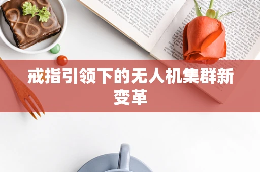 戒指引领下的无人机集群新变革