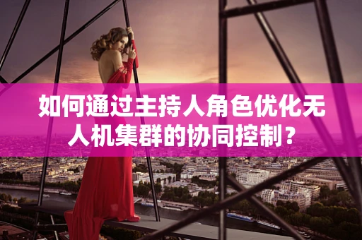 如何通过主持人角色优化无人机集群的协同控制？