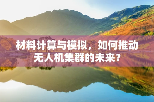 材料计算与模拟，如何推动无人机集群的未来？