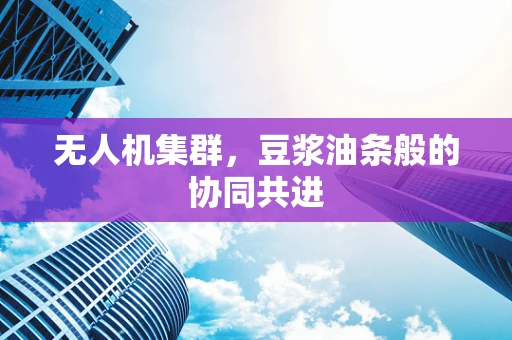 无人机集群，豆浆油条般的协同共进