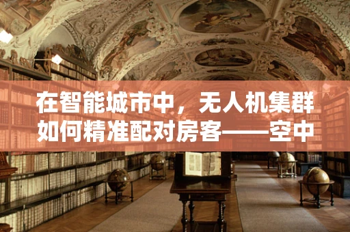 在智能城市中，无人机集群如何精准配对房客——空中的智慧管家面临的挑战与机遇？