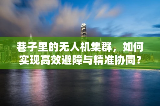 巷子里的无人机集群，如何实现高效避障与精准协同？
