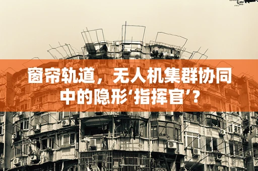 窗帘轨道，无人机集群协同中的隐形‘指挥官’？