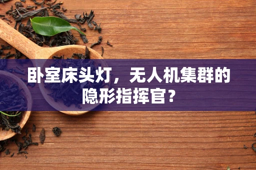 卧室床头灯，无人机集群的隐形指挥官？