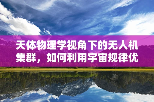 天体物理学视角下的无人机集群，如何利用宇宙规律优化飞行策略？