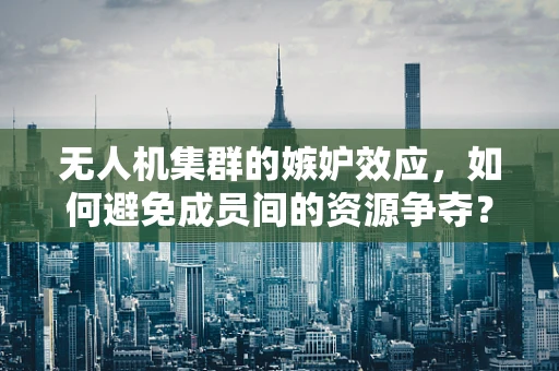 无人机集群的嫉妒效应，如何避免成员间的资源争夺？
