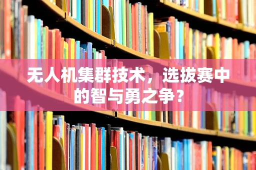 无人机集群技术，选拔赛中的智与勇之争？