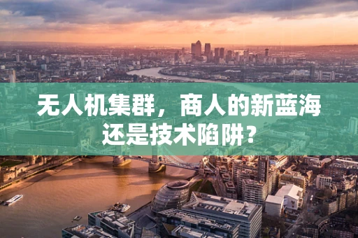 无人机集群，商人的新蓝海还是技术陷阱？
