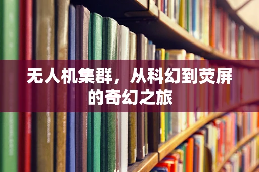 无人机集群，从科幻到荧屏的奇幻之旅