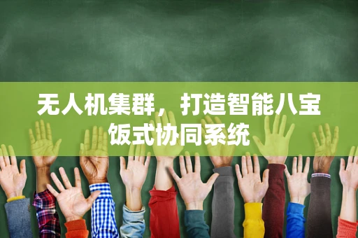 无人机集群，打造智能八宝饭式协同系统
