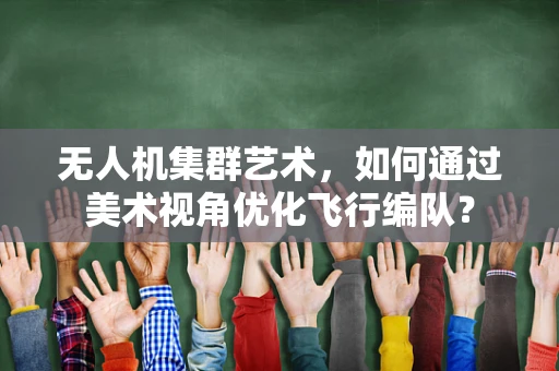 无人机集群艺术，如何通过美术视角优化飞行编队？