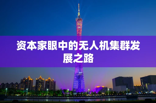 资本家眼中的无人机集群发展之路