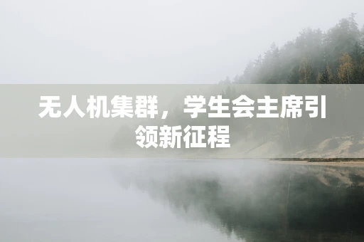 无人机集群，学生会主席引领新征程