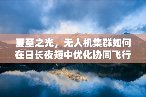 夏至之光，无人机集群如何在日长夜短中优化协同飞行路径？