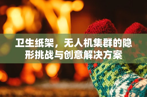 卫生纸架，无人机集群的隐形挑战与创意解决方案