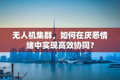 无人机集群，如何在厌恶情绪中实现高效协同？