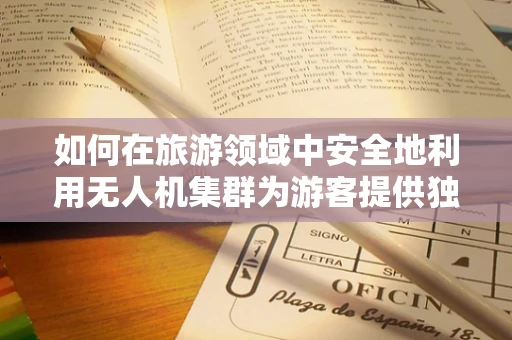 如何在旅游领域中安全地利用无人机集群为游客提供独特体验？
