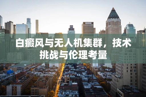 白癜风与无人机集群，技术挑战与伦理考量