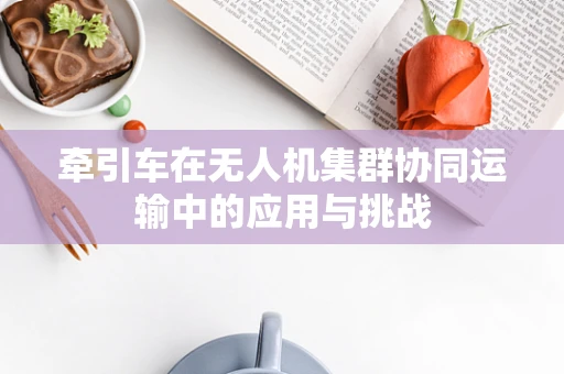 牵引车在无人机集群协同运输中的应用与挑战