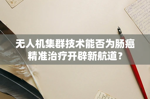 无人机集群技术能否为肠癌精准治疗开辟新航道？