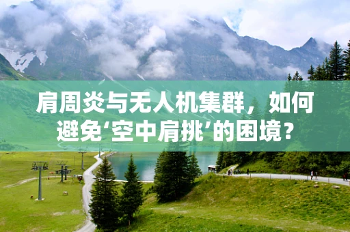 肩周炎与无人机集群，如何避免‘空中肩挑’的困境？