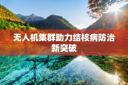 无人机集群助力结核病防治新突破