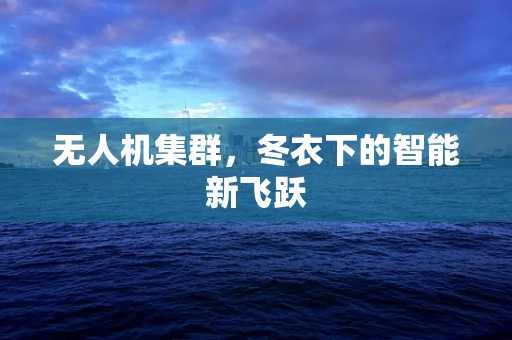 无人机集群，冬衣下的智能新飞跃