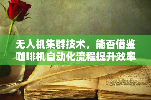 无人机集群技术，能否借鉴咖啡机自动化流程提升效率？