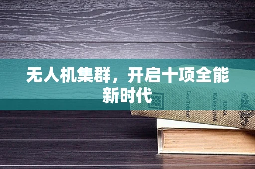 无人机集群，开启十项全能新时代