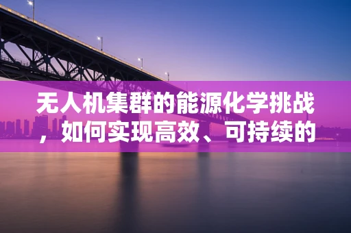 无人机集群的能源化学挑战，如何实现高效、可持续的能源供应？