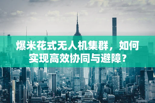 爆米花式无人机集群，如何实现高效协同与避障？