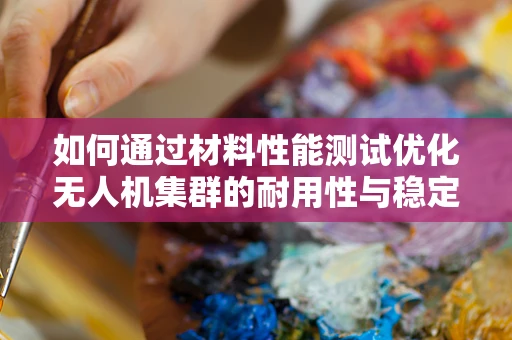 如何通过材料性能测试优化无人机集群的耐用性与稳定性？