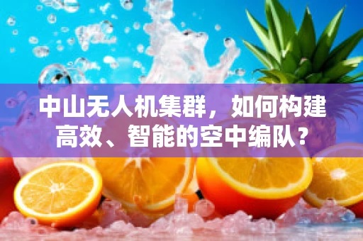 中山无人机集群，如何构建高效、智能的空中编队？