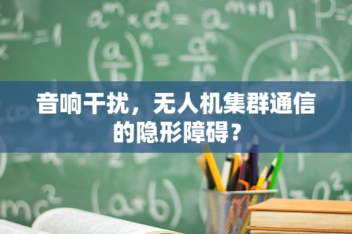 音响干扰，无人机集群通信的隐形障碍？