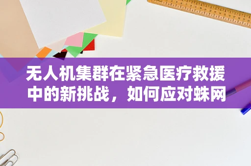 无人机集群在紧急医疗救援中的新挑战，如何应对蛛网膜下腔出血的快速响应？