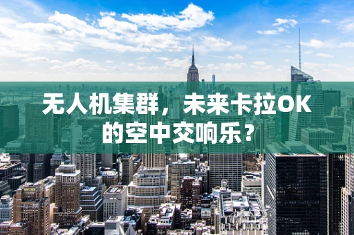 无人机集群，未来卡拉OK的空中交响乐？