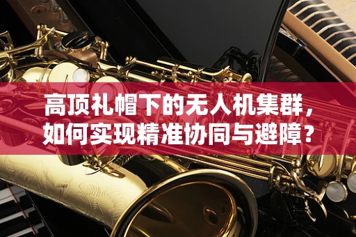 高顶礼帽下的无人机集群，如何实现精准协同与避障？
