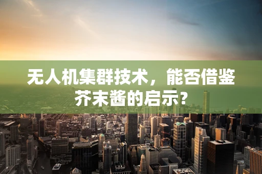 无人机集群技术，能否借鉴芥末酱的启示？