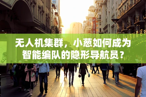 无人机集群，小葱如何成为智能编队的隐形导航员？