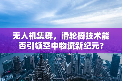 无人机集群，滑轮椅技术能否引领空中物流新纪元？
