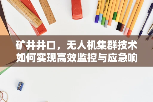 矿井井口，无人机集群技术如何实现高效监控与应急响应？